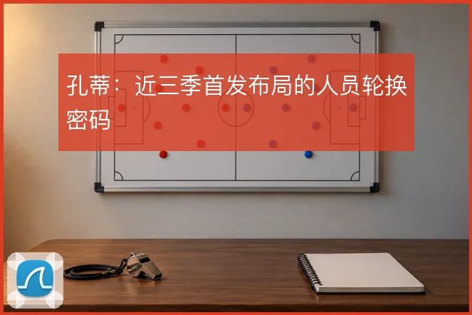 孔蒂：近三季首发布局的人员轮换密码
