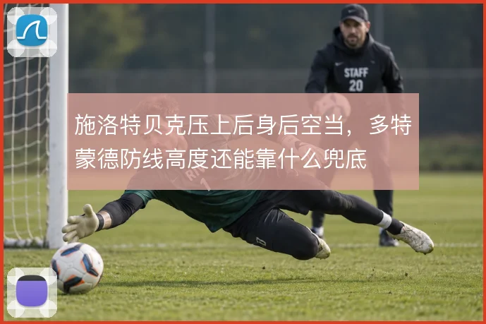 施洛特贝克压上后身后空当,多特蒙德防线高度还能靠什么兜底