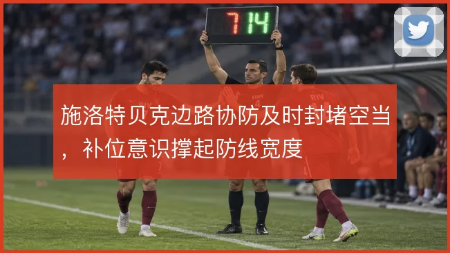 施洛特贝克边路协防及时封堵空当,补位意识撑起防线宽度