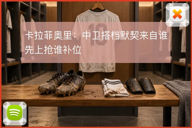 卡拉菲奥里：中卫搭档默契来自谁先上抢谁补位