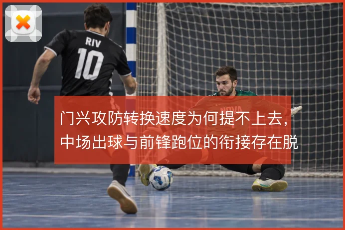 门兴攻防转换速度为何提不上去，中场出球与前锋跑位的衔接存在脱节