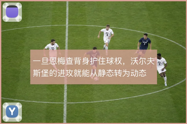 一旦恩梅查背身护住球权,沃尔夫斯堡的进攻就能从静态转为动态