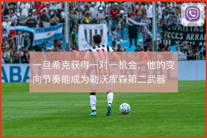一旦希克获得一对一机会，他的变向节奏能成为勒沃库森第二武器