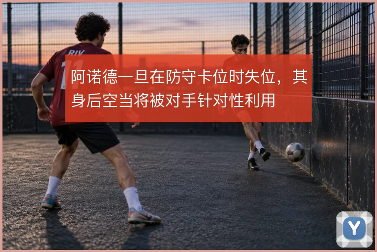 阿诺德一旦在防守卡位时失位，其身后空当将被对手针对性利用