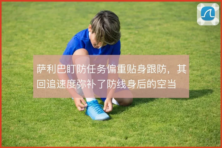 萨利巴盯防任务偏重贴身跟防,其回追速度弥补了防线身后的空当