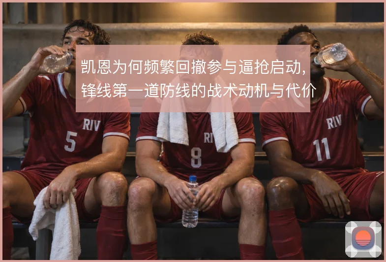 凯恩为何频繁回撤参与逼抢启动，锋线第一道防线的战术动机与代价