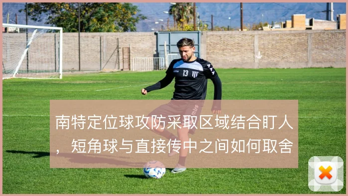 南特定位球攻防采取区域结合盯人,短角球与直接传中之间如何取舍