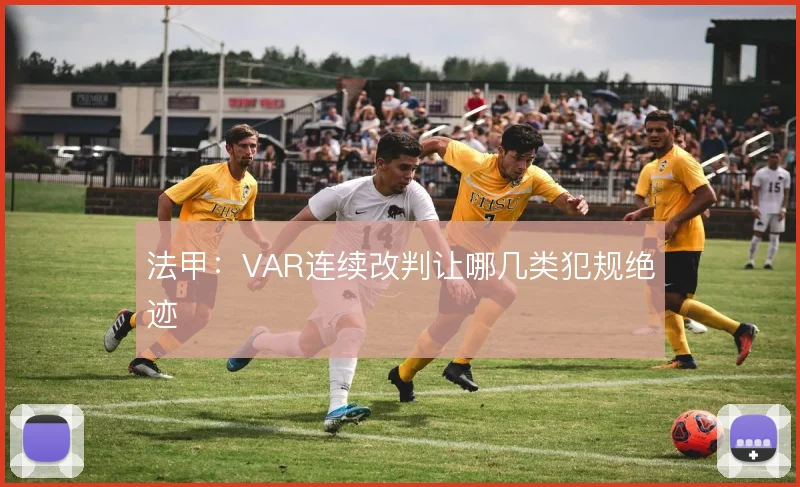 法甲:VAR连续改判让哪几类犯规绝迹