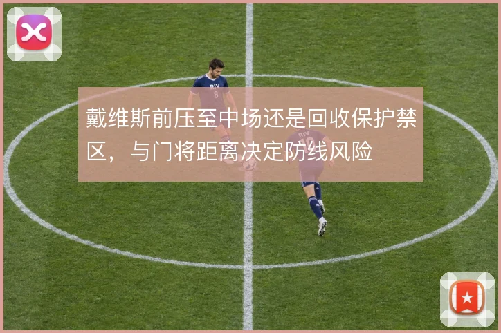 戴维斯前压至中场还是回收保护禁区,与门将距离决定防线风险