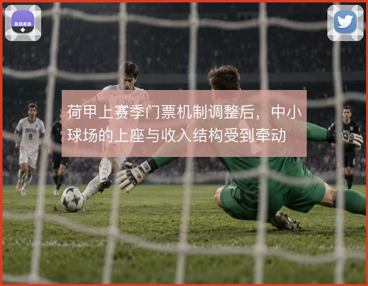 荷甲上赛季门票机制调整后，中小球场的上座与收入结构受到牵动