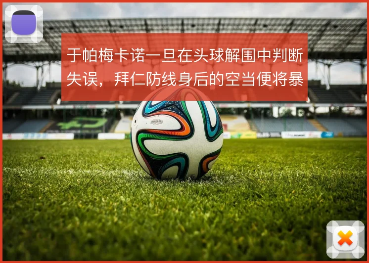 于帕梅卡诺一旦在头球解围中判断失误，拜仁防线身后的空当便将暴露