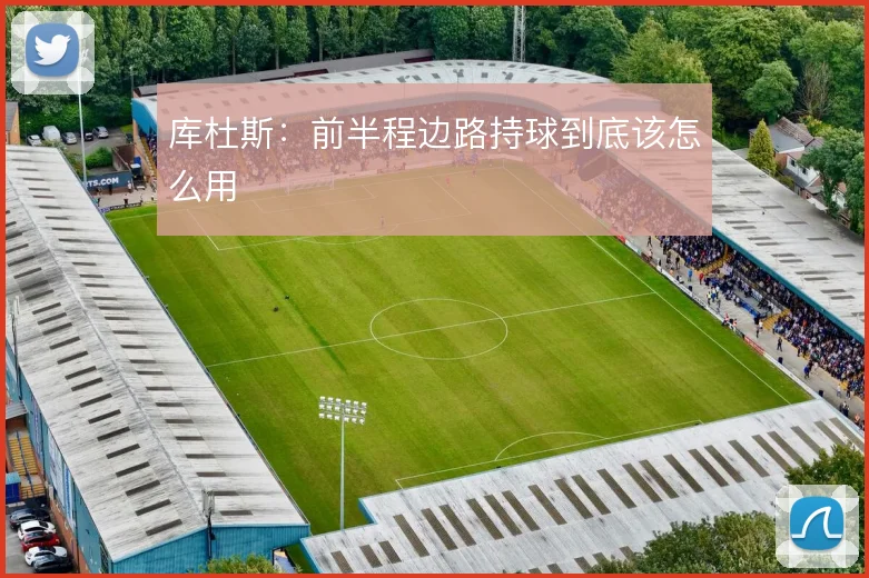 库杜斯:前半程边路持球到底该怎么用