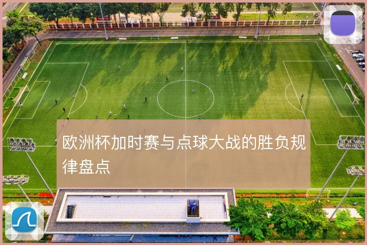 欧洲杯加时赛与点球大战的胜负规律盘点