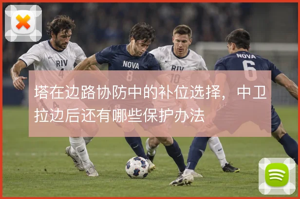 塔在边路协防中的补位选择，中卫拉边后还有哪些保护办法