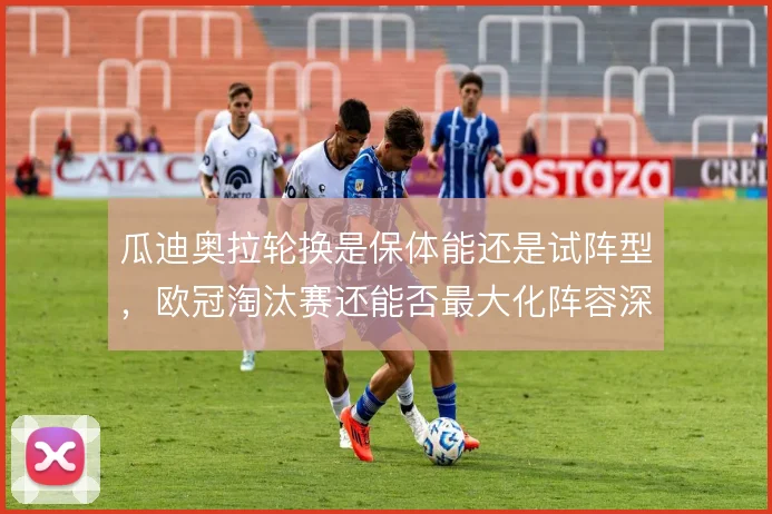 瓜迪奥拉轮换是保体能还是试阵型,欧冠淘汰赛还能否最大化阵容深度
