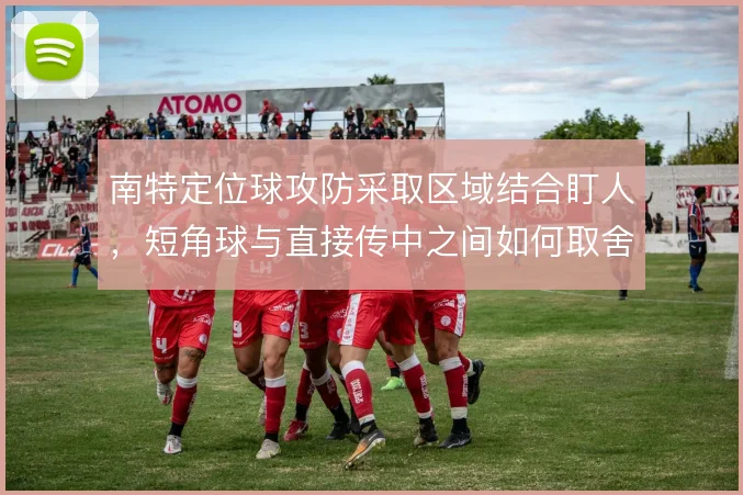 南特定位球攻防采取区域结合盯人,短角球与直接传中之间如何取舍