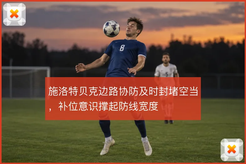 施洛特贝克边路协防及时封堵空当,补位意识撑起防线宽度