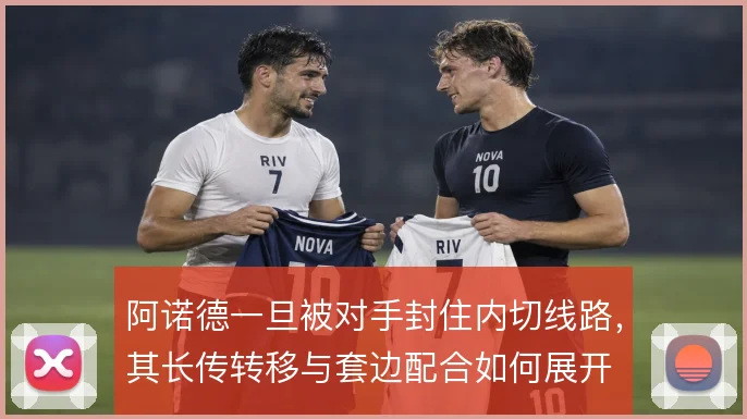 阿诺德一旦被对手封住内切线路，其长传转移与套边配合如何展开