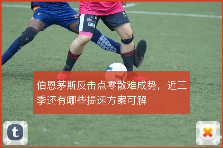 伯恩茅斯反击点零散难成势,近三季还有哪些提速方案可解