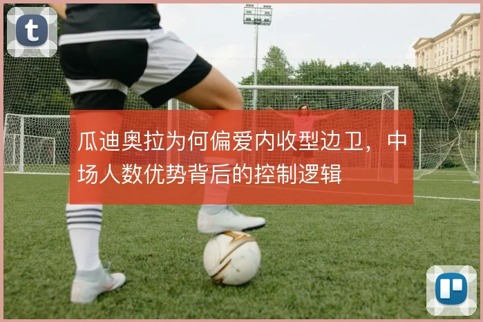 瓜迪奥拉为何偏爱内收型边卫,中场人数优势背后的控制逻辑