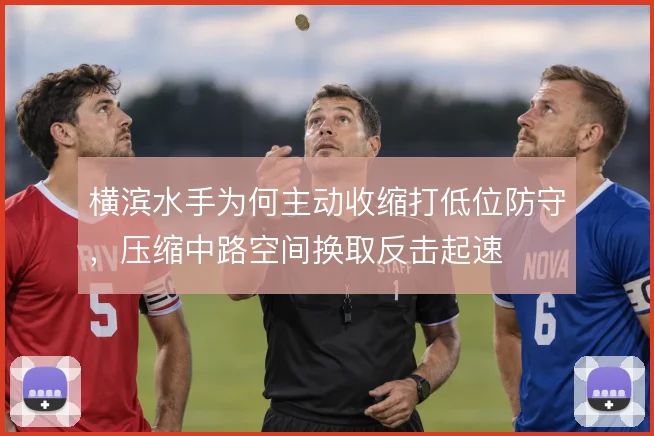横滨水手为何主动收缩打低位防守,压缩中路空间换取反击起速
