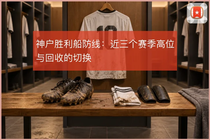 神户胜利船防线:近三个赛季高位与回收的切换