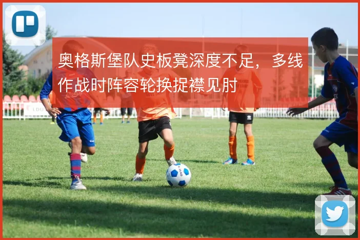 奥格斯堡队史板凳深度不足,多线作战时阵容轮换捉襟见肘