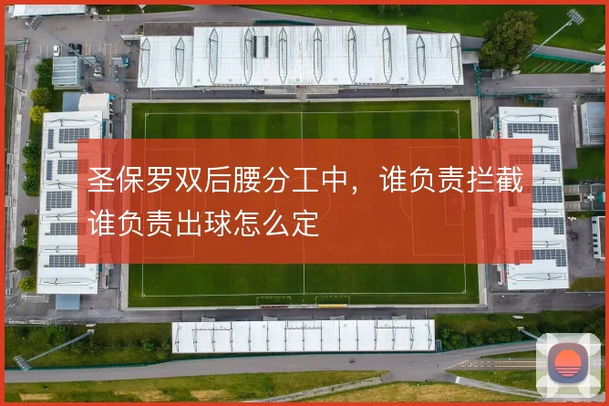 圣保罗双后腰分工中，谁负责拦截谁负责出球怎么定