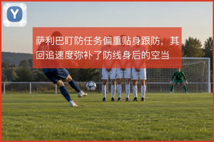 萨利巴盯防任务偏重贴身跟防,其回追速度弥补了防线身后的空当