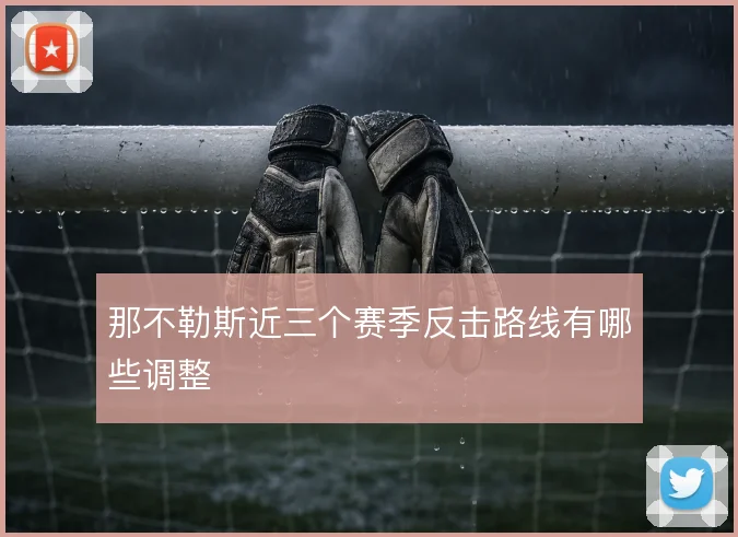 那不勒斯近三个赛季反击路线有哪些调整