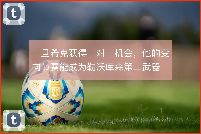 一旦希克获得一对一机会，他的变向节奏能成为勒沃库森第二武器
