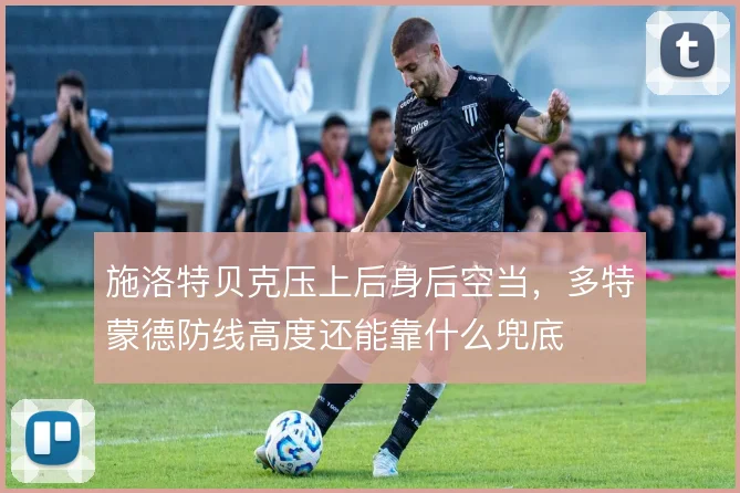 施洛特贝克压上后身后空当,多特蒙德防线高度还能靠什么兜底
