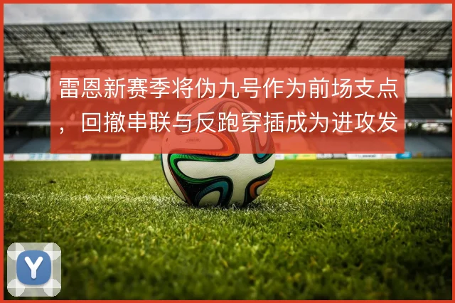 雷恩新赛季将伪九号作为前场支点,回撤串联与反跑穿插成为进攻发起点