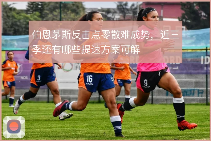 伯恩茅斯反击点零散难成势,近三季还有哪些提速方案可解