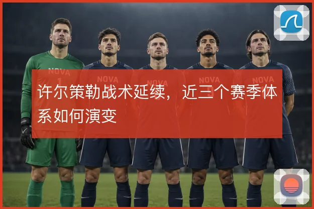许尔策勒战术延续,近三个赛季体系如何演变
