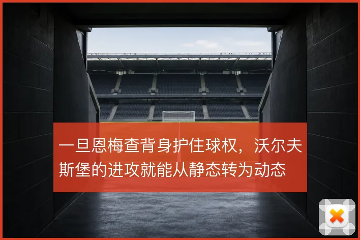 一旦恩梅查背身护住球权,沃尔夫斯堡的进攻就能从静态转为动态