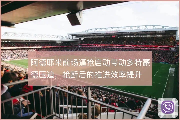 阿德耶米前场逼抢启动带动多特蒙德压迫，抢断后的推进效率提升