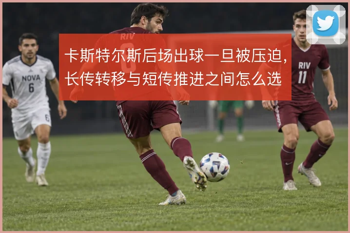 卡斯特尔斯后场出球一旦被压迫,长传转移与短传推进之间怎么选