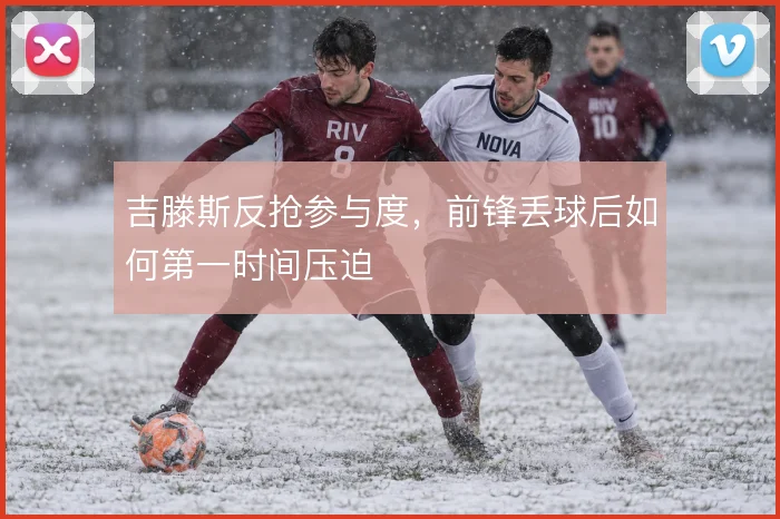 吉滕斯反抢参与度，前锋丢球后如何第一时间压迫