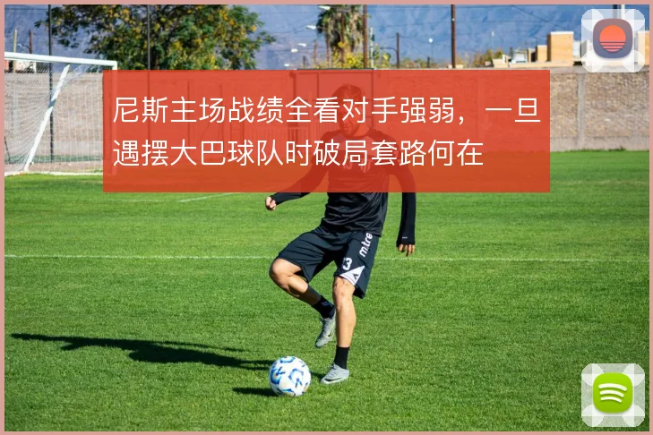 尼斯主场战绩全看对手强弱,一旦遇摆大巴球队时破局套路何在