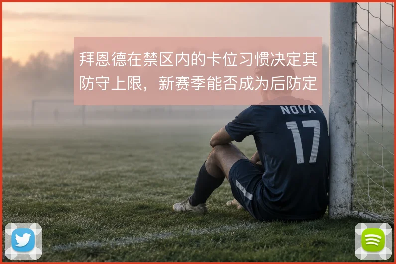 拜恩德在禁区内的卡位习惯决定其防守上限，新赛季能否成为后防定海神针