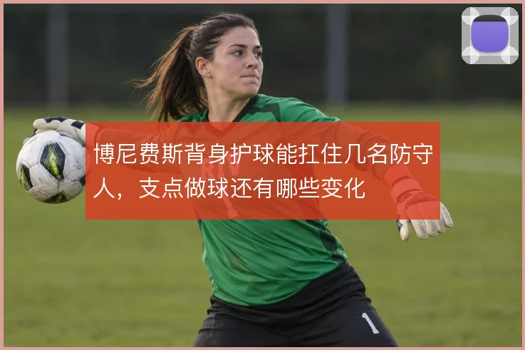 博尼费斯背身护球能扛住几名防守人，支点做球还有哪些变化