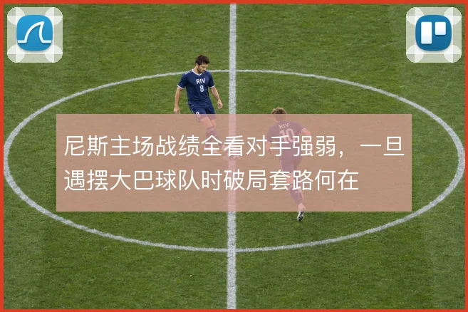 尼斯主场战绩全看对手强弱,一旦遇摆大巴球队时破局套路何在