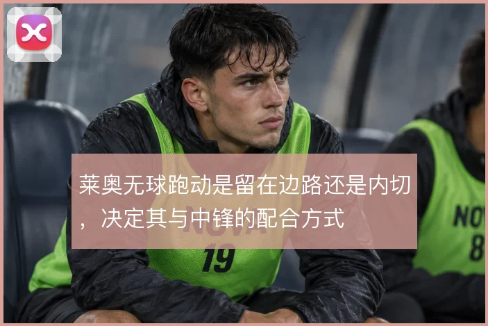 莱奥无球跑动是留在边路还是内切，决定其与中锋的配合方式