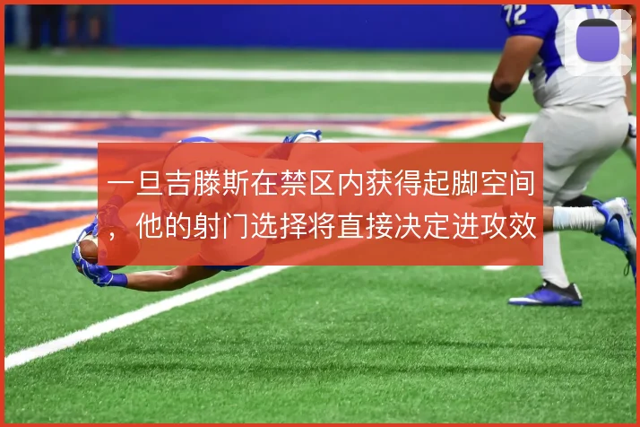 一旦吉滕斯在禁区内获得起脚空间,他的射门选择将直接决定进攻效率